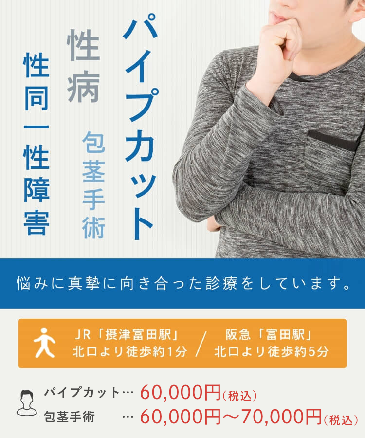 パイプカット 性病 包茎手術 性同一性障害 悩みに真摯に向き合った診療をしています。 JR「摂津富田駅」北口より徒歩約1分/ 阪急「富田駅」北口より徒歩約5分 パイプカット…60,000円(税込) 、包茎手術…60,000円～70,000円(税込)